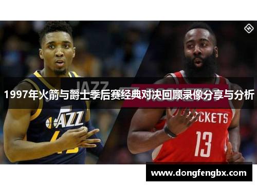 1997年火箭与爵士季后赛经典对决回顾录像分享与分析