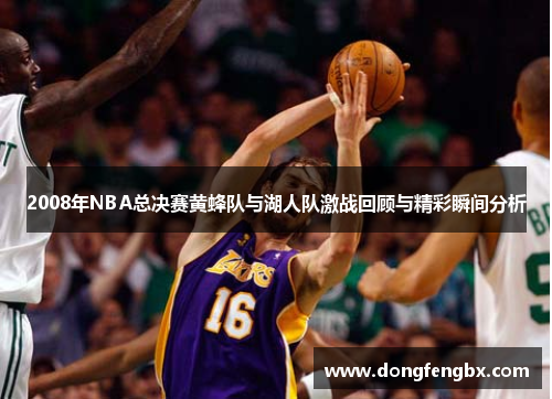 2008年NBA总决赛黄蜂队与湖人队激战回顾与精彩瞬间分析