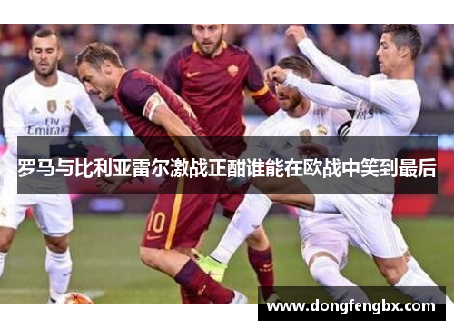 罗马与比利亚雷尔激战正酣谁能在欧战中笑到最后
