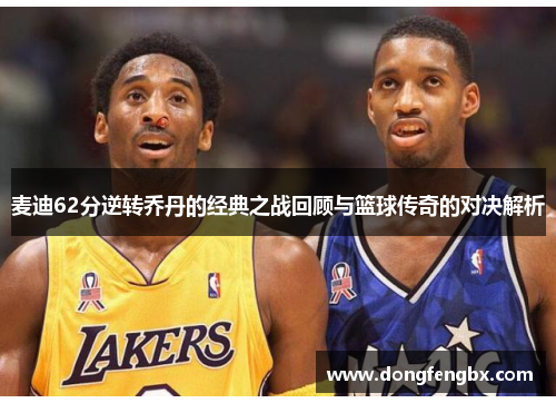 麦迪62分逆转乔丹的经典之战回顾与篮球传奇的对决解析