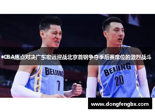 CBA焦点对决广东宏远迎战北京首钢争夺季后赛席位的激烈战斗
