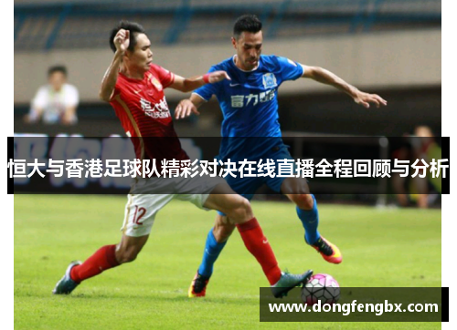 恒大与香港足球队精彩对决在线直播全程回顾与分析