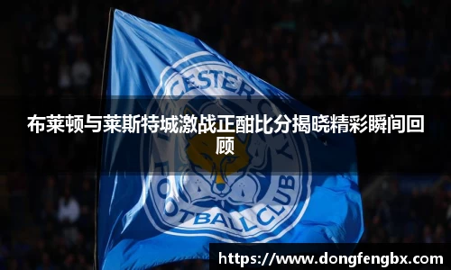 xc体育布莱顿与莱斯特城激战正酣比分揭晓精彩瞬间回顾
